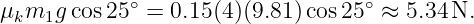 μkm1g  cos25∘ = 0.15(4)(9.81)cos25 ∘ ≈ 5.34 N.
