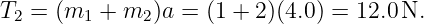 T  =  (m   + m  )a = (1 + 2)(4.0) = 12.0 N.
  2     1     2
