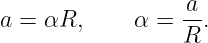 a = αR,     α =  a-.
                 R
