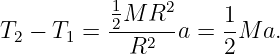            12M R2      1
T2 − T1 =  ---2--a =  -M a.
            R         2
