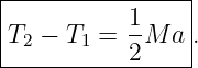 |----------------|
|          1     |
|T2 − T1 = -M  a .
-----------2-----
