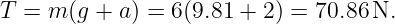 T = m (g + a) = 6(9.81 + 2) = 70.86N.
