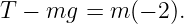 T − mg  = m (− 2).
