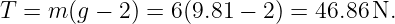 T = m (g − 2) = 6(9.81 − 2) = 46.86N.
