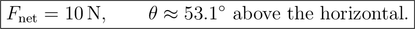 $\displaystyle \boxed{F_{\rm net}=10\,\mathrm{N},\qquad \theta\approx 53.1^\circ\text{ above the horizontal}.} $