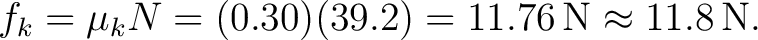 $\displaystyle f_k=\mu_kN=(0.30)(39.2)=11.76\,\mathrm{N}\approx 11.8\,\mathrm{N}. $
