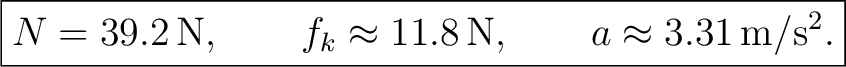 $\displaystyle \boxed{N=39.2\,\mathrm{N},\qquad f_k\approx 11.8\,\mathrm{N},\qquad a\approx 3.31\,\mathrm{m/s^2}.} $