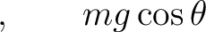 $\displaystyle , \qquad mg\cos\theta$ $\displaystyle , \qquad mg\cos\theta$