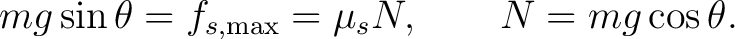 $\displaystyle mg\sin\theta=f_{s,\max}=\mu_sN, \qquad N=mg\cos\theta. $