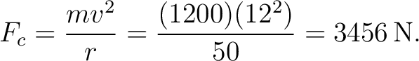 $\displaystyle F_c=\frac{mv^2}{r} =\frac{(1200)(12^2)}{50} =3456\,\mathrm{N}. $