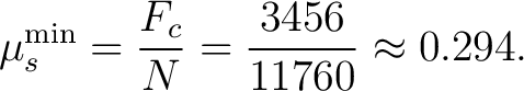 $\displaystyle \mu_s^{\min}=\frac{F_c}{N}=\frac{3456}{11760}\approx 0.294. $
