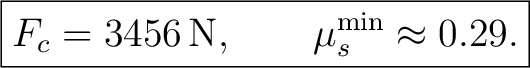 $\displaystyle \boxed{F_c=3456\,\mathrm{N},\qquad \mu_s^{\min}\approx 0.29.} $