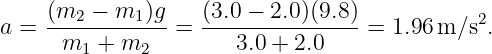     (m2--−-m1-)g   (3.0-−-2.0)(9.8)            2
a =   m  +  m    =     3.0 + 2.0    = 1.96 m ∕s .
        1    2
