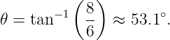           (  )
𝜃 = tan− 1  8- ≈  53.1∘.
            6
