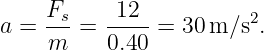     Fs     12           2
a = ---=  ---- = 30 m ∕s .
    m     0.40
