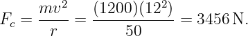          2             2
Fc =  mv---= (1200-)(12--)=  3456 N.
       r          50
