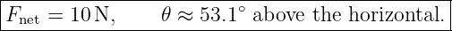 |------------------------------------------------|
|Fnet = 10 N,     𝜃 ≈ 53.1∘ above the horizontal. |
-------------------------------------------------
