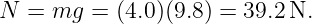 N =  mg =  (4.0)(9.8) = 39.2N.
