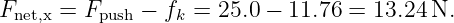 Fnet,x = Fpush − fk = 25.0 − 11.76 = 13.24 N.
