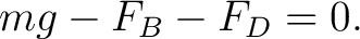 $\displaystyle mg-F_B-F_D=0. $