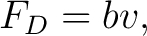 $\displaystyle F_D=bv, $