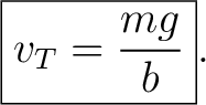 $\displaystyle \boxed{v_T=\frac{mg}{b}}. $