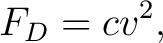 $\displaystyle F_D=cv^2, $
