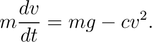 $\displaystyle m\frac{dv}{dt}=mg-cv^2. $
