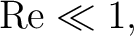 $\displaystyle \mathrm{Re}\ll1, $