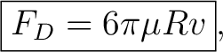 $\displaystyle \boxed{ F_D=6\pi\mu Rv }, $