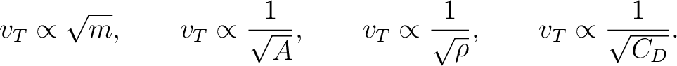$\displaystyle v_T\propto\sqrt{m}, \qquad v_T\propto\frac{1}{\sqrt{A}}, \qquad v_T\propto\frac{1}{\sqrt{\rho}}, \qquad v_T\propto\frac{1}{\sqrt{C_D}}. $