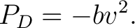 $\displaystyle P_D=-bv^2. $