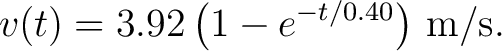 $\displaystyle v(t) = 3.92\left(1-e^{-t/0.40}\right)\,\mathrm{m/s}. $