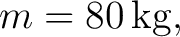 $\displaystyle m=80\,\mathrm{kg}, $