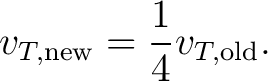 $\displaystyle v_{T,\mathrm{new}}=\frac14v_{T,\mathrm{old}}. $