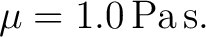 $\displaystyle \mu=1.0\,\mathrm{Pa\,s}. $