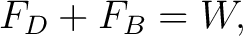 $\displaystyle F_D+F_B=W, $