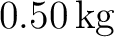 $0.50\,\mathrm{kg}$