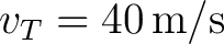 $v_T=40\,\mathrm{m/s}$