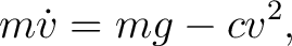 $\displaystyle m\dot v=mg-cv^2, $