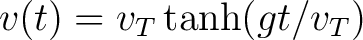 $\displaystyle v(t)=v_T\tanh(gt/v_T) $