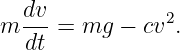   dv-           2
m dt =  mg −  cv .
