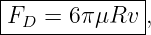|-------------|
-FD--=-6πμRv--,
