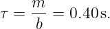 τ = m- =  0.40 s.
     b
