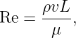       ρvL
Re  = ----,
       μ
