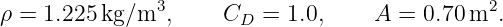               3                               2
ρ = 1.225 kg∕m  ,     CD  = 1.0,    A  = 0.70m  .
