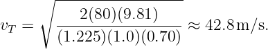     ∘  ------------------
           2(80)(9.81)
vT =    ------------------≈ 42.8 m ∕s.
        (1.225)(1.0)(0.70)
