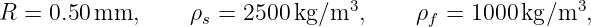 R  = 0.50mm,       ρ =  2500kg ∕m3,     ρ  = 1000 kg∕m3,
                    s                    f
                                                                                         
                                                                                         
