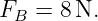 F  =  8N.
 B
