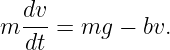    dv
m  ---= mg  − bv.
   dt
